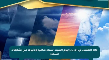 حالة الطقس في الأردن اليوم السبت سماء صافية وتأثيرها على نشاطات السكان